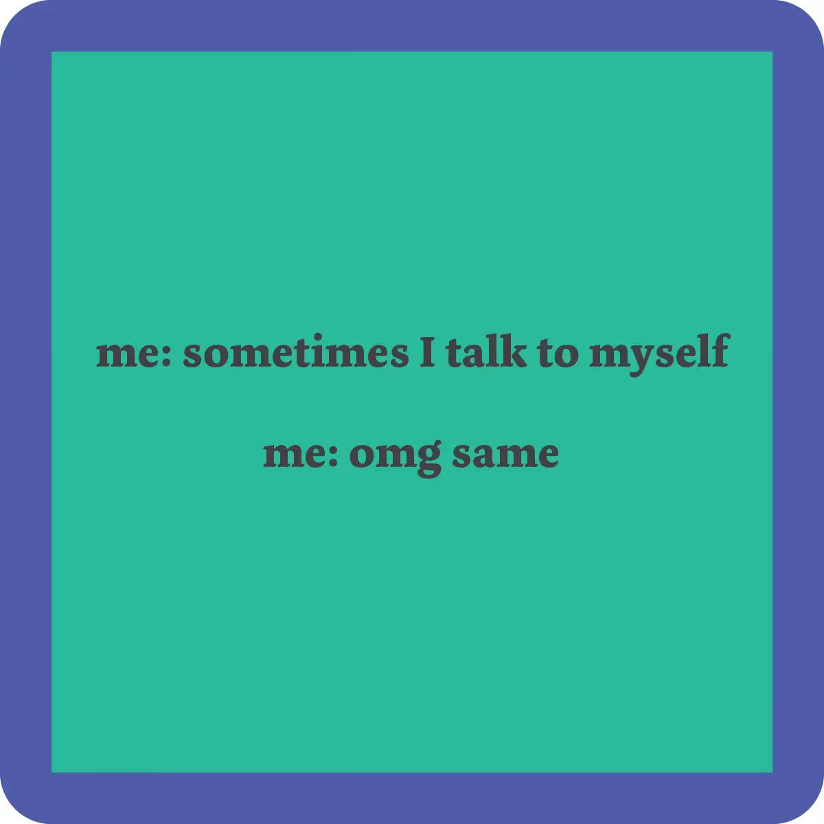 Sometimes i talk to myself....coaster